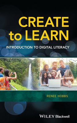 Create to Learn: Introduction to Digital Literacy - Hobbs, Renee