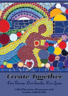 Create Together: Our Voices, Our hands, Our Lives - Thompson, Sonia (Compiled by), and Pollock, Sandra (Compiled by)