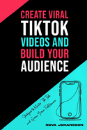 Create Viral TikTok Videos And Build Your Audience: Strategies to Master TikTok and Grow Your Followers