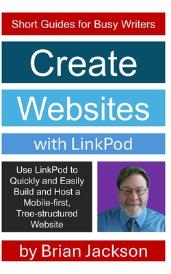 Create Websites with LinkPod: Use LinkPod to Quickly and Easily Build and Host a Mobile-first, Tree-structured Website - Jackson, Brian