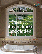 Create Your Dream House and Garden: 52 Brilliant Little Ideas for Big Home Improvements