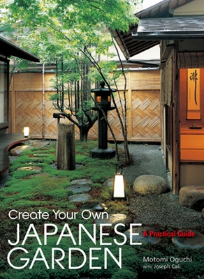 Create Your Own Japanese Garden: A Practical Guide - Oguchi, Motomi, and Cali, Joseph