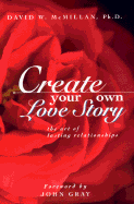 Create Your Own Love Story: The Art of Lasting Relationships - McMillan, David W, PH.D.