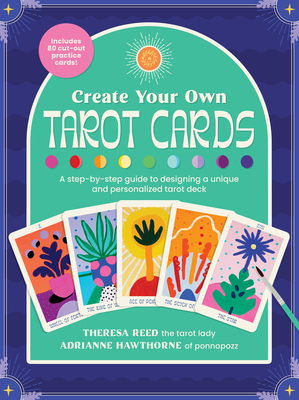Create Your Own Tarot Cards: A Step-By-Step Guide to Designing a Unique and Personalized Tarot Deck-Includes 80 Cut-Out Practice Cards! - Hawthorne, Adrianne, and Reed, Theresa