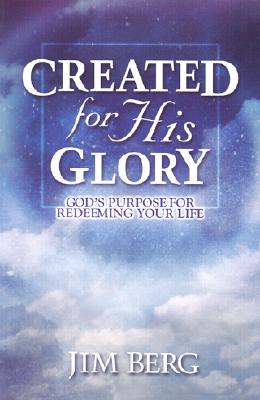 Created for His Glory: God's Purpose for Redeeming Your Life - Berg, Jim, and Short, Royce (Foreword by)