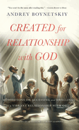 Created for Relationship with God: Meditations on accessing and dwelling in a vibrant relationship with God