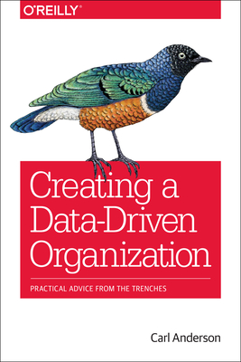 Creating a Data-Driven Organization: Practical Advice from the Trenches - Anderson, Carl