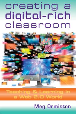 Creating a Digitalrich Classroom: Teaching & Learning in a Web 2.0 World - Ormiston, Meg