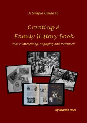 Creating A Family History Book: that is interesting, engaging and treasured - Rees, Marian