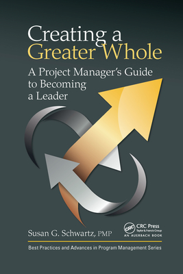 Creating a Greater Whole: A Project Manager's Guide to Becoming a Leader - Schwartz, Susan G.