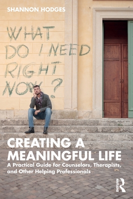 Creating a Meaningful Life: A Practical Guide for Counselors, Therapists, and Other Helping Professionals - Hodges, Shannon