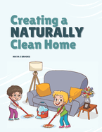 Creating a Naturally Clean Home: Discover One Hundred Fifty Homemade Organic Solutions for Every Surface