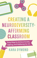 Creating a Neurodiversity-Affirming Classroom: Easy Ways to Achieve Access, Agency and Wellbeing for All