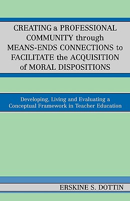 Creating a Professional Community through Means-Ends Connections to Facilitate the Acquisition of Moral Disposition: Developing, Living and Evaluating a Conceptual Framework in Teacher Education - Dottin, Erskine S