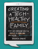Creating a Tech-Healthy Family: Ten Must-Have Conversations to Help You Worry Less and Connect More With Your Kids
