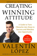 Creating a Winning Attitude: A Guide to Turn Obstacles Into Steps to Success and Mistakes Into Opportunity