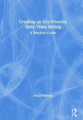 Creating an Eco-Friendly Early Years Setting: A Practical Guide - Hadland, Cheryl
