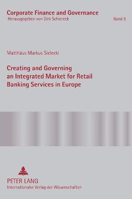 Creating and Governing an Integrated Market for Retail Banking Services in Europe: A Conceptual-Empirical Study of the Role of Regulation in Promoting a Single Euro Payments Area - Schiereck, Dirk, and Sielecki, Matthus Markus