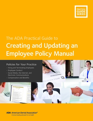 Creating and Updating an Employee Policy Manual: Policies for Your Practice: ADA Practical Guide - Association, American Dental