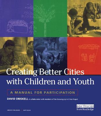 Creating Better Cities with Children and Youth: A Manual for Participation - Driskell, David