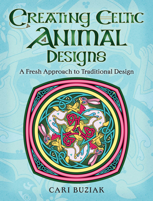 Creating Celtic Animal Designs: A Fresh Approach to Traditional Design - Buziak, Cari