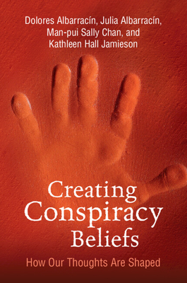 Creating Conspiracy Beliefs: How Our Thoughts Are Shaped - Albarracin, Dolores, and Albarracin, Julia, and Chan, Man-Pui Sally