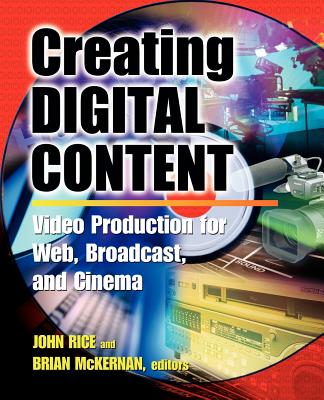 Creating Digital Content: A Video Production Guide for Web, Broadcast, and Cinema - Rice, John, and McKernan, Brian, and Bergman, Peter Jr (Foreword by)