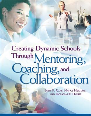 Creating Dynamic Schools Through Mentoring Coaching and Collaboration - Carr, Judy F, and Herman, Nancy