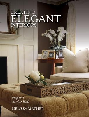 Creating Elegant Interiors: Designers in Their Own Words - Mather, Melissa (Editor)