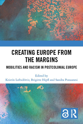 Creating Europe from the Margins: Mobilities and Racism in Postcolonial Europe - Loftsdttir, Kristn (Editor), and Hipfl, Brigitte (Editor), and Ponzanesi, Sandra (Editor)