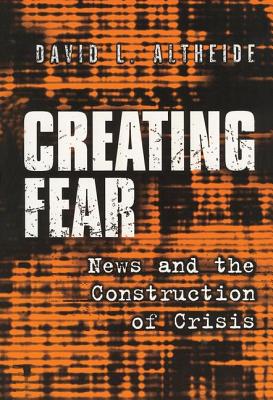 Creating Fear: News and the Construction of Crisis - Altheide, David L.