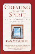Creating from the Spirit: A Path to Creative Power in Art and Life - Wakefield, Dan