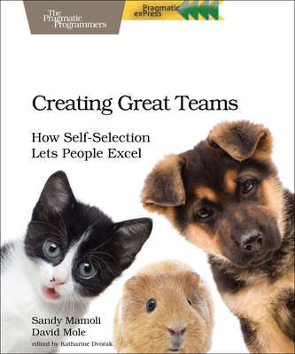 Creating Great Teams: How Self-Selection Lets People Excel - Mamoli, Sandy, and Mole, David