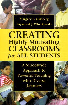 Creating Highly Motivating Classrooms for All Students: A Schoolwide Approach to Powerful Teaching with Diverse Learners - Ginsberg, Margery B, Dr., and Wlodkowski, Raymond J