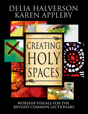 Creating Holy Spaces: Worship Visuals for the Revised Common Lectionary - Halverson, Delia, and Appleby, Karen