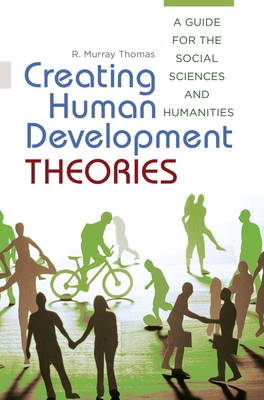 Creating Human Development Theories: A Guide for the Social Sciences and Humanities - Thomas, R. Murray