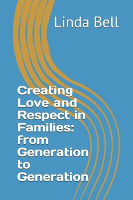 Creating Love and Respect in Families: from Generation to Generation - Bell, Linda