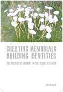 Creating Memorials, Building Identities: The Politics of Memory in the Black Atlantic