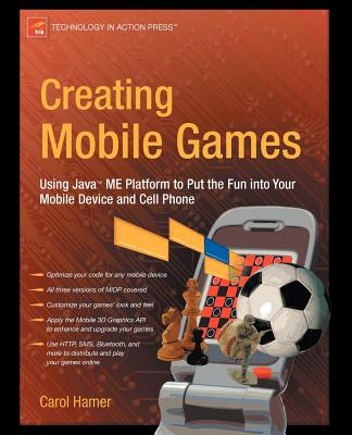 Creating Mobile Games: Using Java ME Platform to Put the Fun Into Your Mobile Device and Cell Phone - Hamer, Carol