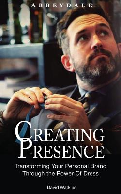 Creating Presence: Transforming Your Personal Brand Through the Power of Dress - Watkins, David