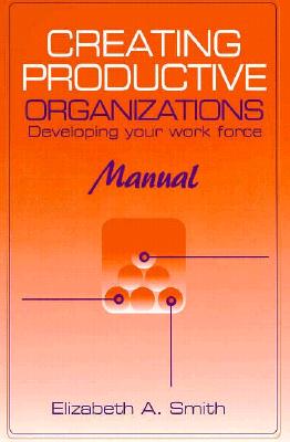 Creating Productive Organizations: Developing Your Work Force - Smith, Elizabeth A T