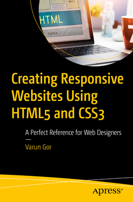 Creating Responsive Websites Using HTML5 and CSS3: A Perfect Reference for Web Designers - Gor, Varun