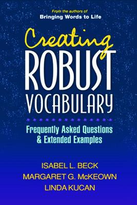Creating Robust Vocabulary: Frequently Asked Questions and Extended Examples - Beck, Isabel L, PhD, and McKeown, Margaret G, PhD, and Kucan, Linda, PhD