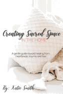 Creating Sacred Space in the Home: A gentle guide toward healing from heartbreak, trauma and loss