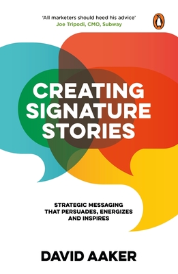 Creating Signature Stories: Strategic Messaging That Persuades, Energizes and Inspires - Aaker, David