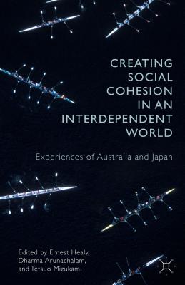 Creating Social Cohesion in an Interdependent World: Experiences of Australia and Japan - Healy, E (Editor), and Arunachalam, Dharmalingam (Editor), and Mizukami, Tetsuo