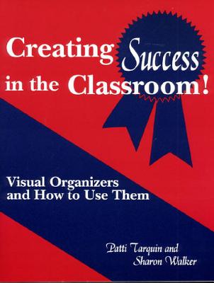 Creating Success in the Classroom!: Visual Organizers and How to Use Them - Tarquin, Patti, and Walker, Sharon