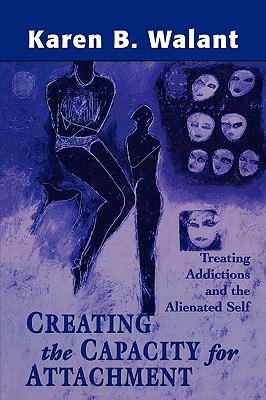 Creating the Capacity for Attachment: Treating Addictions and the Alienated Self - Walant, Karen B