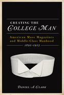Creating the College Man: American Mass Magazines and Middle-Class Manhood, 1890a 1915