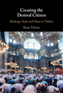 Creating the Desired Citizen: Ideology, State and Islam in Turkey